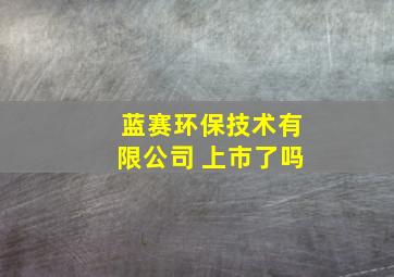 蓝赛环保技术有限公司 上市了吗